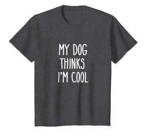My Dog Thinks I'm Cool T-Shirt Funny Dog Lover Shirt Gift