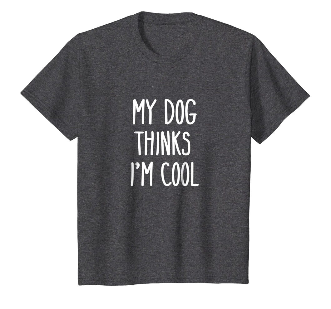 My Dog Thinks I'm Cool T-Shirt Funny Dog Lover Shirt Gift