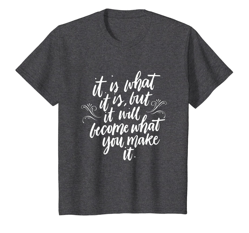 It Is What It Is But It Will Become What You Make It Shirt
