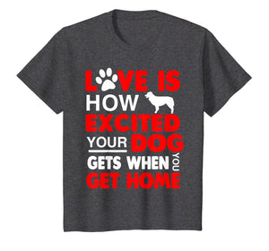 Love Is How Excited Your Dog Gets When You Get Home Tshirt
