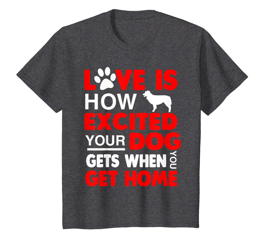 Love Is How Excited Your Dog Gets When You Get Home Tshirt