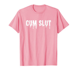 Cum Slut T-Shirt Funny Sexual Shirts For Women And Men