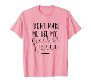 Dont Make Me Use My Teacher Voice - Funny Quote T-Shirt
