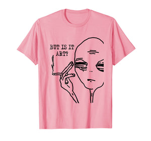 But Is It Art Alien T-Shirt Meme Alien Gift Tee TShirt