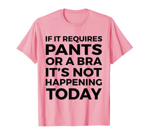 If It Requires Pants Or A Bra It's Not Happening Today