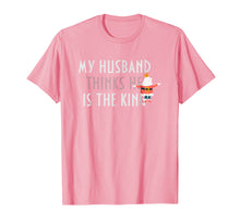 Load image into Gallery viewer, My Husband thinks he is the king t shirt
