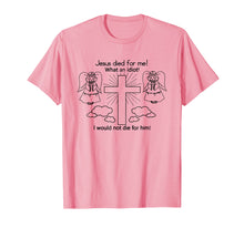 Load image into Gallery viewer, Jesus Died For Me, I would not die for him T-shirt Best GIft
