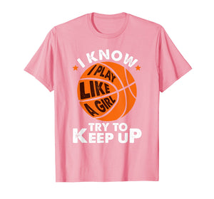 I Know I Play Like A Girl Try To Keep Up Basketball Gift T-Shirt