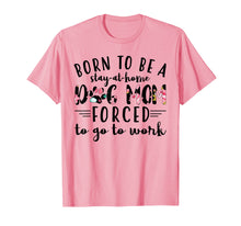 Load image into Gallery viewer, Born to be a stay at home dog mom forced to go to work Shirt
