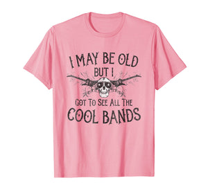 I May Be Old But I Got To See All The Cool Bands T-Shirt