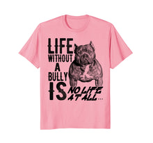 Load image into Gallery viewer, Life without a Bully Is NO LIFE AT ALL.... Shirt
