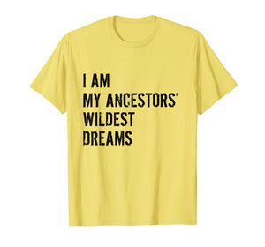 I Am My Ancestors Wildest Dreams Funny Gift Shirt