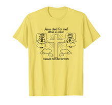 Load image into Gallery viewer, Jesus Died For Me, I would not die for him T-shirt Best GIft
