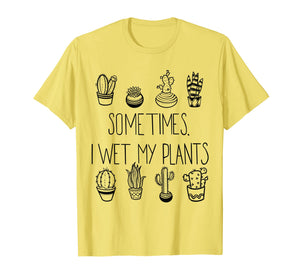 Funny Succulent T-shirt, Sometimes I Wet My Plants