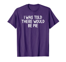 Load image into Gallery viewer, Funny, I Was Told There Would Be Pie T-shirt. Joke Sarcastic
