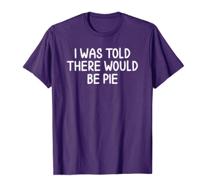 Funny, I Was Told There Would Be Pie T-shirt. Joke Sarcastic