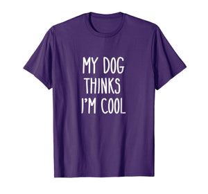 My Dog Thinks I'm Cool T-Shirt Funny Dog Lover Shirt Gift