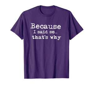 Because I Said So.. That's Why T-shirt