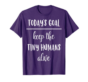 Funny Mom Shirt Today's Goal Keep The Tiny Humans Alive