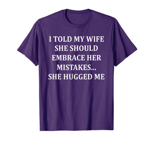 I Told My Wife She Should Embrace Her Mistakes She Hugged Me T-Shirt-1507783
