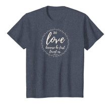 Load image into Gallery viewer, We love because he first loved us 1 John 4:19 T-Shirt

