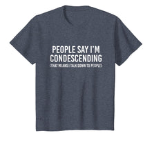 Load image into Gallery viewer, People say I'm condescending That means I talk down
