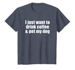 I Just Want To Drink Coffee & Pet My Dog T-shirt With Saying