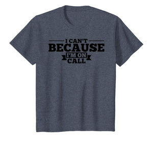 I Can't Because I'm On Call T-Shirt