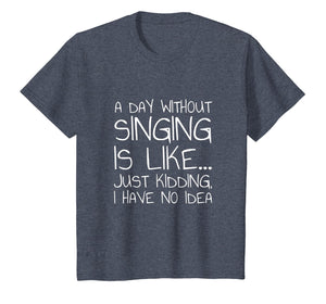 A Day Without Singing Is Like... Just Kidding T-Shirt