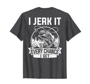 Fishing Shirt, I Jerk It Every Chance I Get