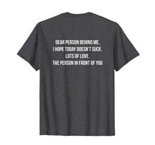 Load image into Gallery viewer, Dear Person Behind Me, I Hope Today Doesn&#39;t Suck. T-Shirt-1852440
