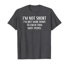 Load image into Gallery viewer, I'm Not Short I'm Just More Down To Earth Than Most People T-Shirt
