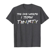 Load image into Gallery viewer, The One Where I Turn Thirty Funny 30th Birthday Shirt
