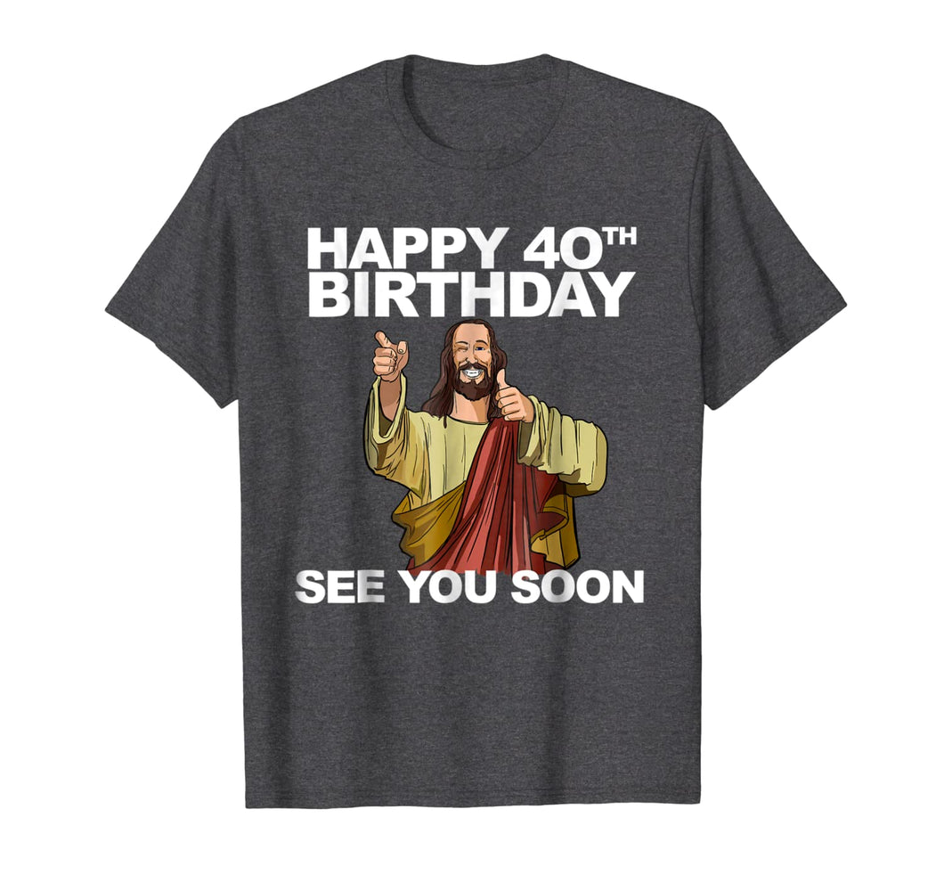 Jesus Happy 40th Birthday See You Soon shirt funny b-day tee