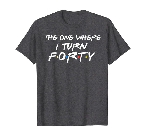 The One Where I Turn Forty Funny 40th Birthday Shirt-150062