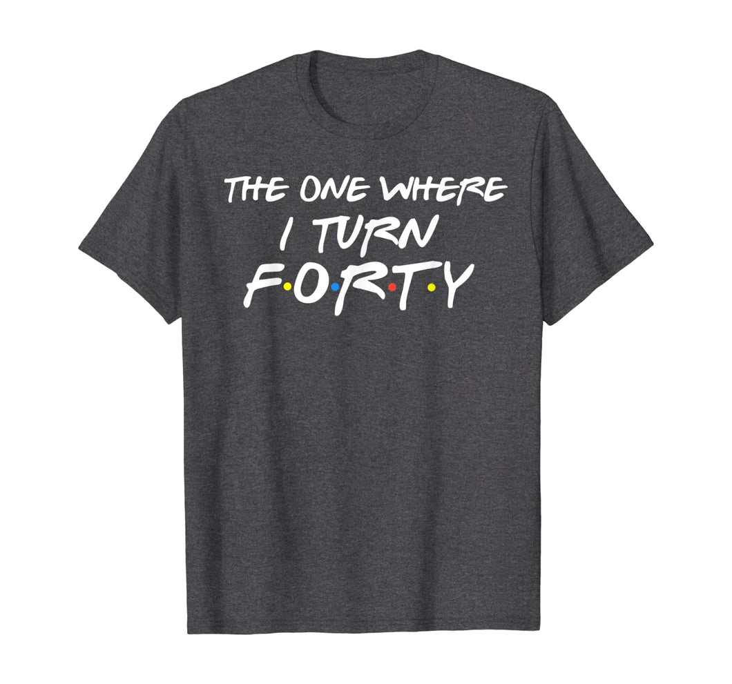 The One Where I Turn Forty Funny 40th Birthday Shirt-150062
