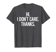 Load image into Gallery viewer, Hi, I dont care Thanks T Shirt Cool funny sarcastic gift tee
