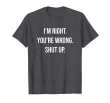 Load image into Gallery viewer, I&#39;m Right You&#39;re Wrong Shut Up Funny Sarcastic T-Shirt

