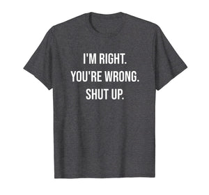 I'm Right You're Wrong Shut Up Funny Sarcastic T-Shirt