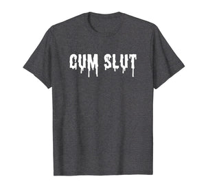 Cum Slut T-Shirt Funny Sexual Shirts For Women And Men