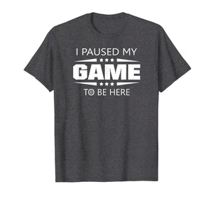 I Paused My Game To Be Here Funny Gamer T-Shirt
