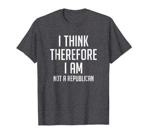 I Think Therefore I Am Not Republican Democratic T-Shirt