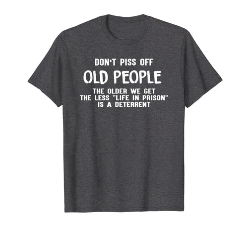 Don't Piss Off Old People The Older We Get Funny Tshirt