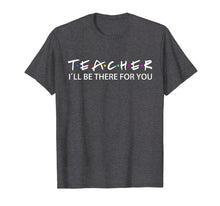 Load image into Gallery viewer, Teacher I&#39;ll Be There For You T-Shirt
