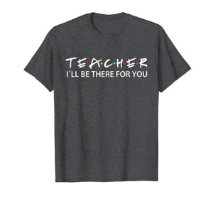 Teacher I'll Be There For You T-Shirt