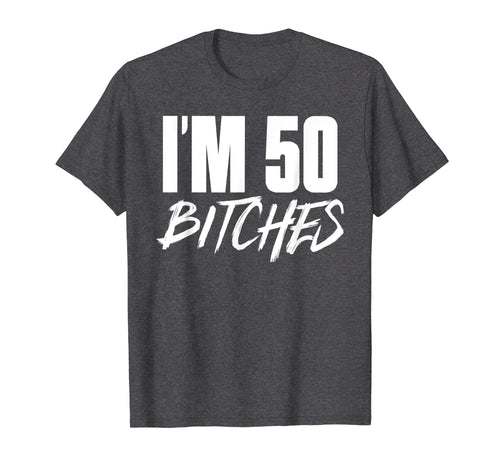 I'm 50 Bitches T Shirt Happy 50th Birthday Celebration