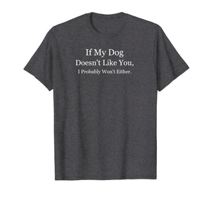 If My Dog Doesn't Like You I Probably Won't Either Pet Shirt