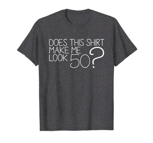 Does This Shirt Make Me Look 50 ? T-Shirt 50th Birthday Gift
