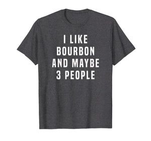 I LIKE BOURBON AND MAYBE 3 PEOPLE T SHIRT