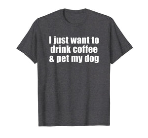 I Just Want To Drink Coffee & Pet My Dog T-shirt With Saying